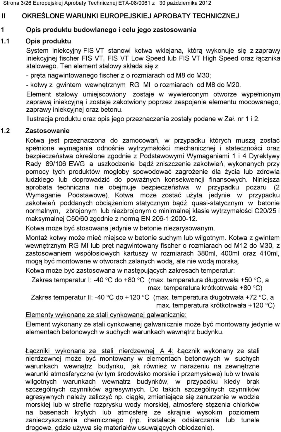 Ten element stalowy składa się z - pręta nagwintowanego fischer z o rozmiarach od M8 do M30; - kotwy z gwintem wewnętrznym RG MI o rozmiarach od M8 do M20.