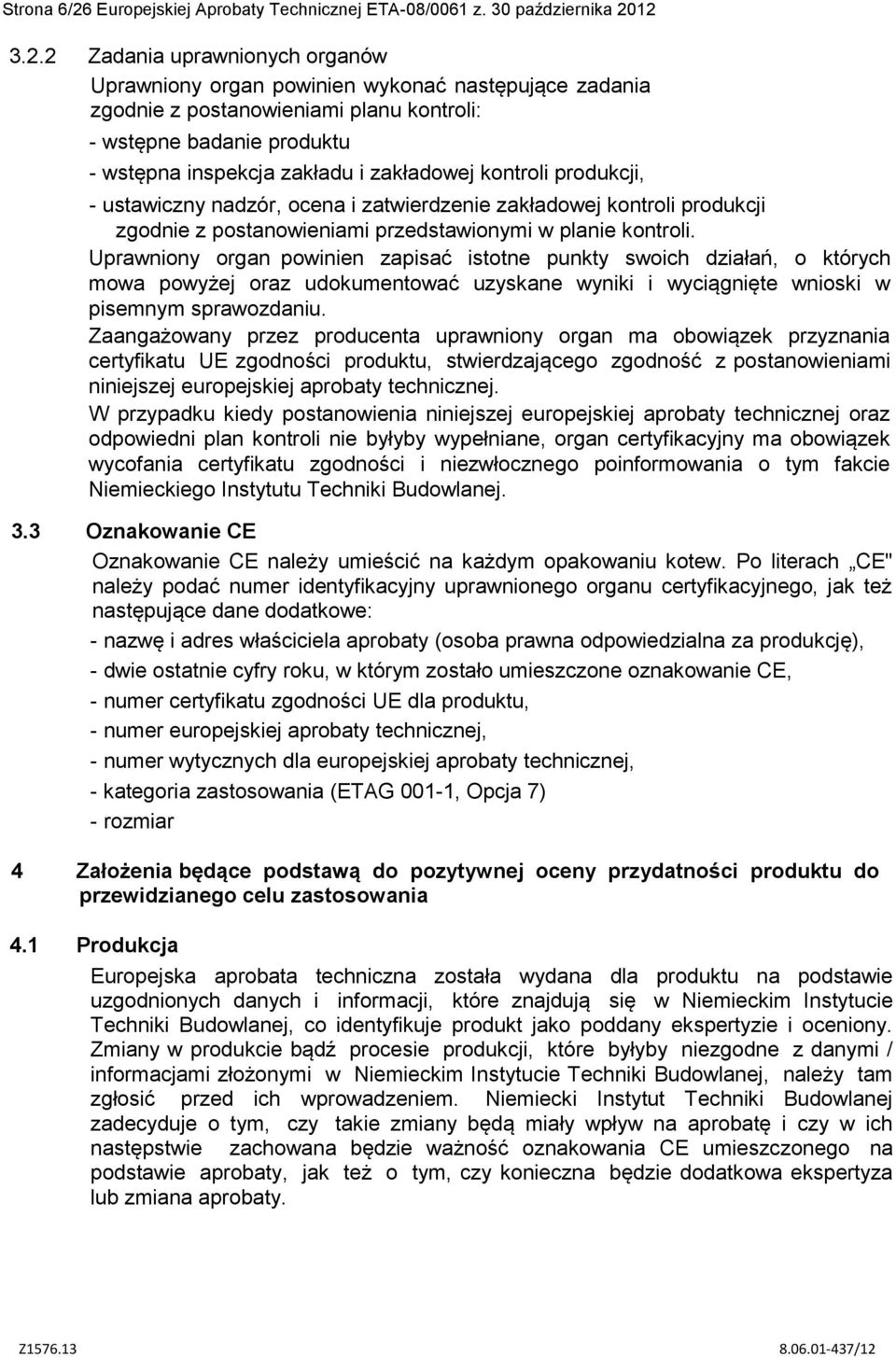 12 3.2.2 Zadania uprawnionych organów Uprawniony organ powinien wykonać następujące zadania zgodnie z postanowieniami planu kontroli: - wstępne badanie produktu - wstępna inspekcja zakładu i