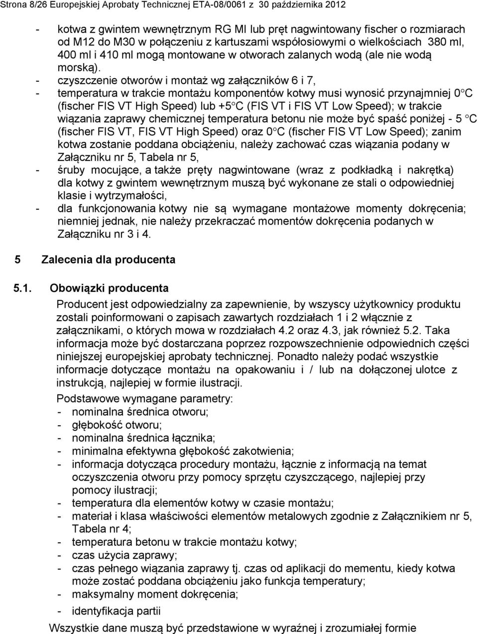 - czyszczenie otworów i montaż wg załączników 6 i 7, - temperatura w trakcie montażu komponentów kotwy musi wynosić przynajmniej 0 C (fischer FIS VT High Speed) lub +5 C (FIS VT i FIS VT Low Speed);