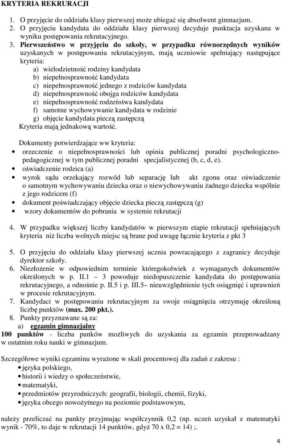 Pierwszeństwo w przyjęciu do szkoły, w przypadku równorzędnych wyników uzyskanych w postępowaniu rekrutacyjnym, mają uczniowie spełniający następujące kryteria: a) wielodzietność rodziny kandydata b)