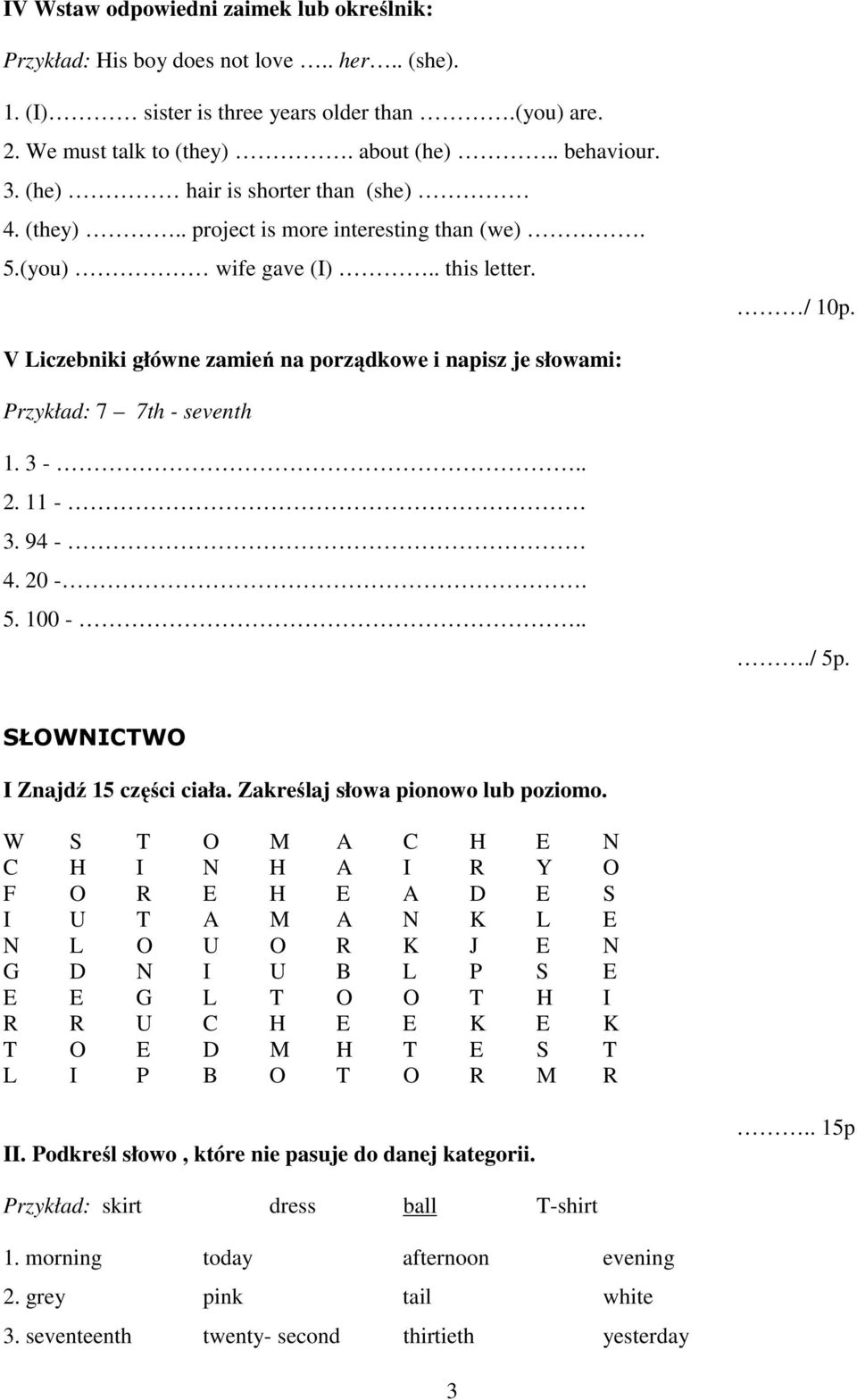 V Liczebniki główne zamień na porządkowe i napisz je słowami: Przykład: 7 7th - seventh 1. 3 -.. 2. 11-3. 94-4. 20 -. 5. 100 -.../ 5p. SŁOWNICTWO I Znajdź 15 części ciała.