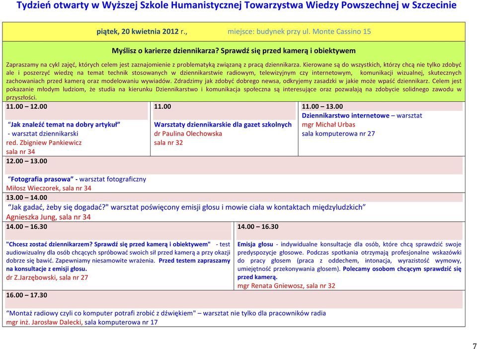 Kierowane są do wszystkich, którzy chcą nie tylko zdobyć ale i poszerzyć wiedzę na temat technik stosowanych w dziennikarstwie radiowym, telewizyjnym czy internetowym, komunikacji wizualnej,