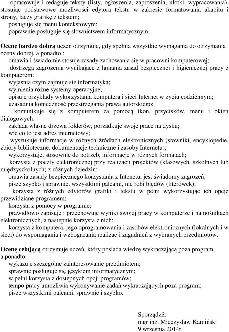 Ocenę bardzo dobrą uczeń otrzymuje, gdy spełnia wszystkie wymagania do otrzymania oceny dobrej, a ponadto : omawia i świadomie stosuje zasady zachowania się w pracowni komputerowej; dostrzega