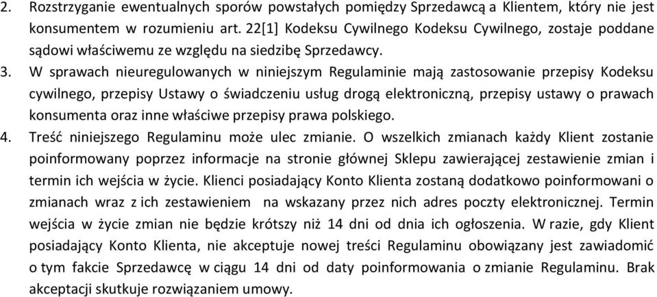 W sprawach nieuregulowanych w niniejszym Regulaminie mają zastosowanie przepisy Kodeksu cywilnego, przepisy Ustawy o świadczeniu usług drogą elektroniczną, przepisy ustawy o prawach konsumenta oraz