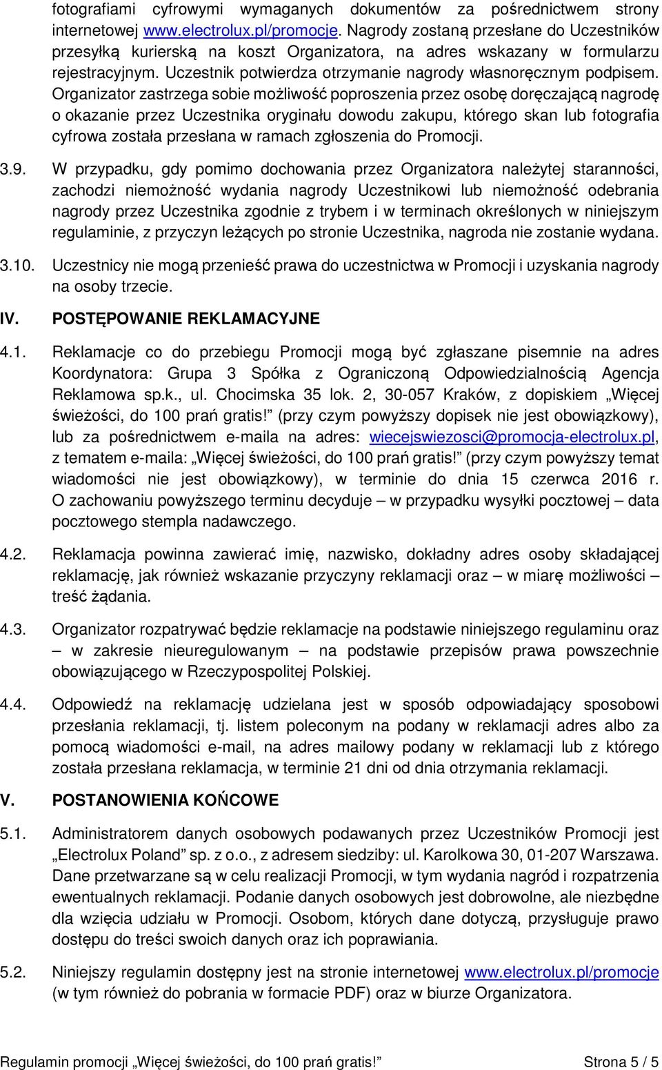 Organizator zastrzega sobie możliwość poproszenia przez osobę doręczającą nagrodę o okazanie przez Uczestnika oryginału dowodu zakupu, którego skan lub fotografia cyfrowa została przesłana w ramach