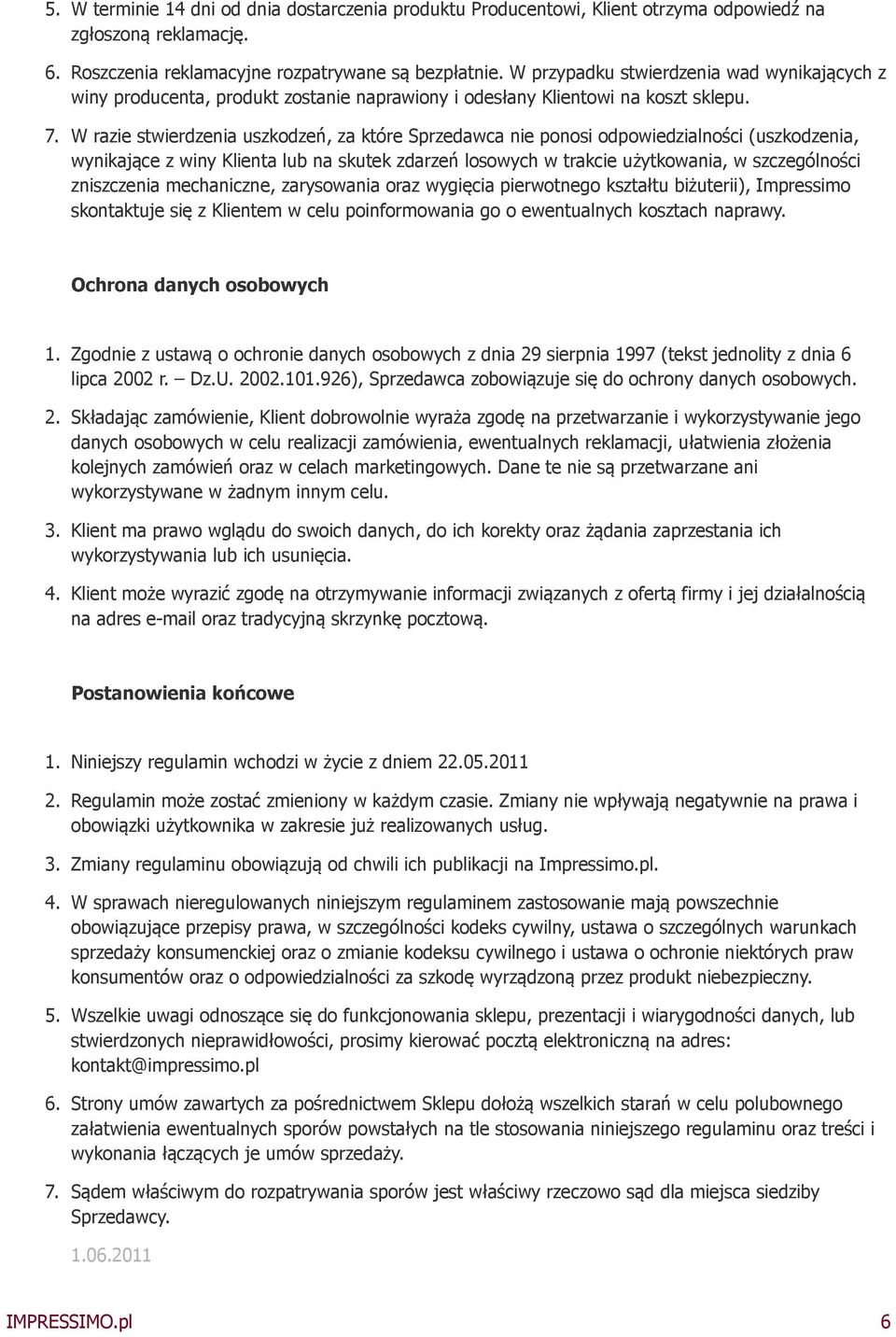 W razie stwierdzenia uszkodzeń, za które Sprzedawca nie ponosi odpowiedzialności (uszkodzenia, wynikające z winy Klienta lub na skutek zdarzeń losowych w trakcie użytkowania, w szczególności