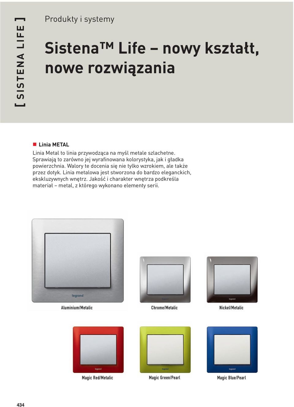 Walory te docenia się nie tylko wzrokiem, ale także przez dotyk. Linia metalowa jest stworzona do bardzo eleganckich, ekskluzywnych wnętrz.