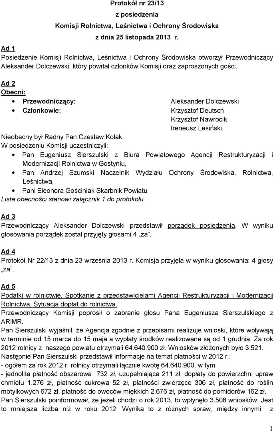 Ad 2 Obecni: Przewodniczący: Aleksander Dolczewski Członkowie: Krzysztof Deutsch Krzysztof Nawrocik Ireneusz Lesiński Nieobecny był Radny Pan Czesław Kołak W posiedzeniu Komisji uczestniczyli: Pan