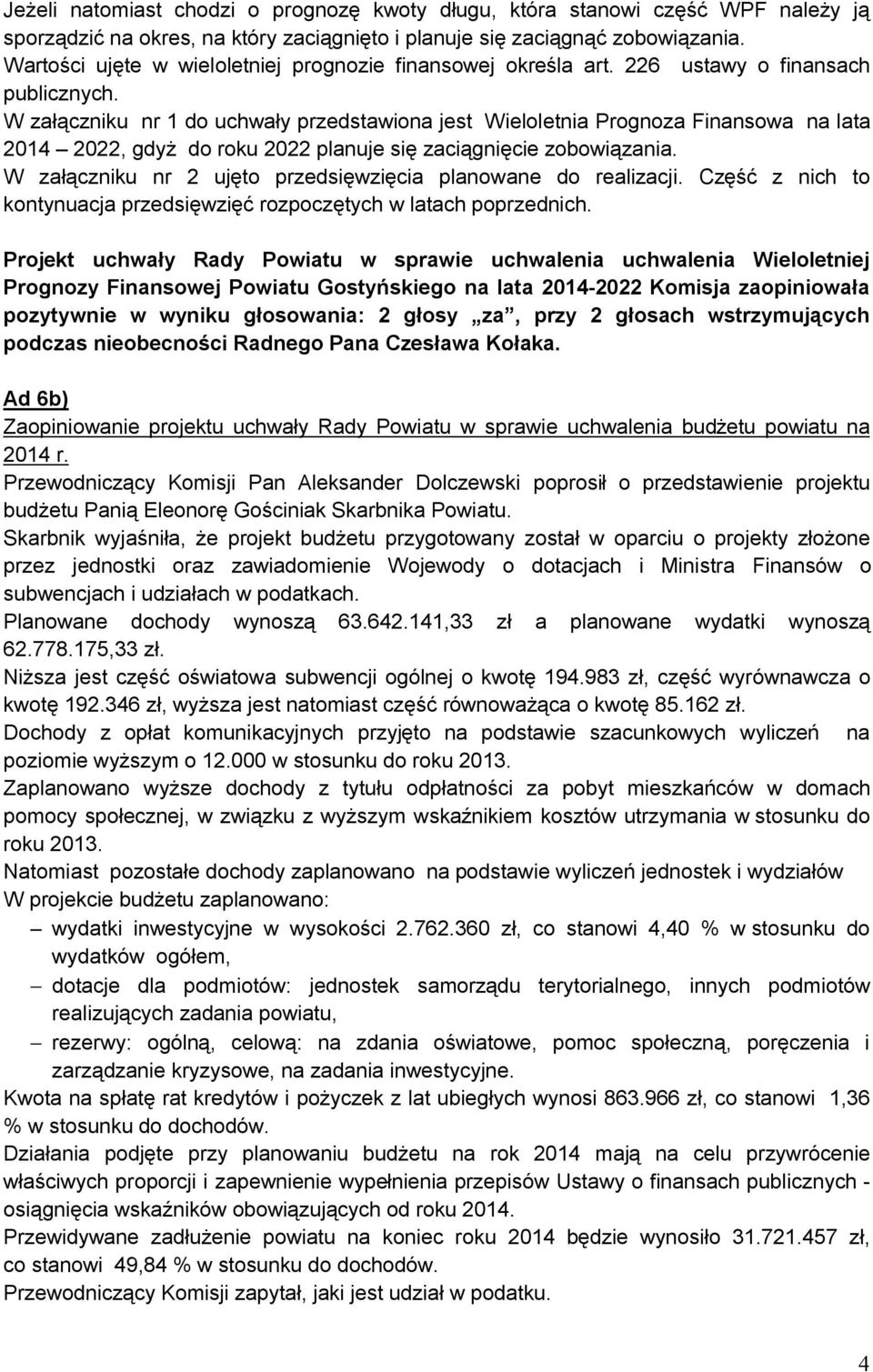 W załączniku nr 1 do uchwały przedstawiona jest Wieloletnia Prognoza Finansowa na lata 2014 2022, gdyż do roku 2022 planuje się zaciągnięcie zobowiązania.