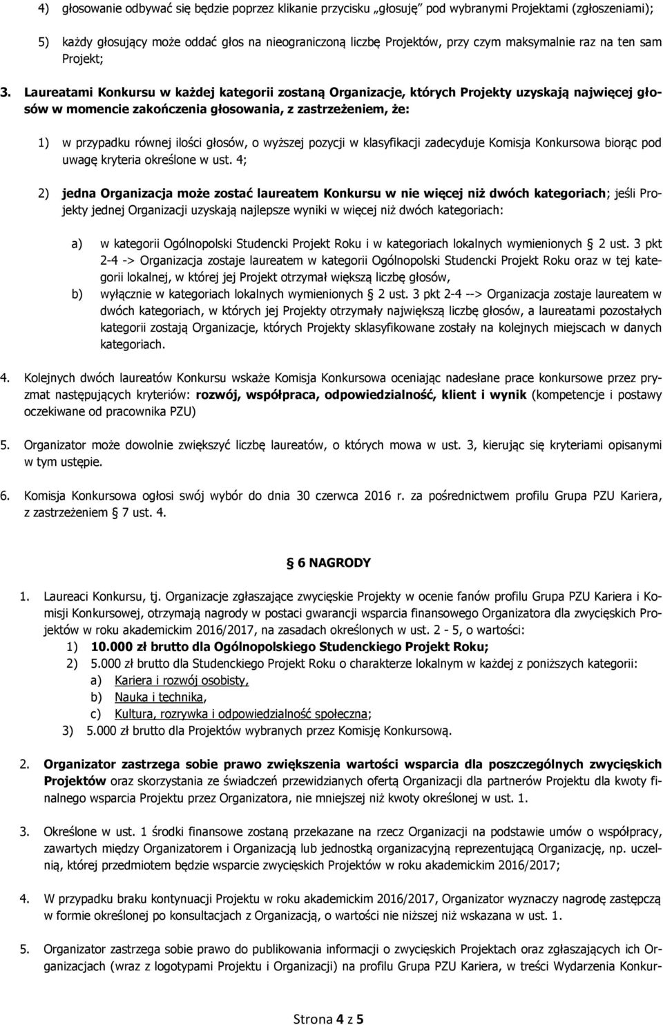 Laureatami Konkursu w każdej kategorii zostaną Organizacje, których Projekty uzyskają najwięcej głosów w momencie zakończenia głosowania, z zastrzeżeniem, że: 1) w przypadku równej ilości głosów, o