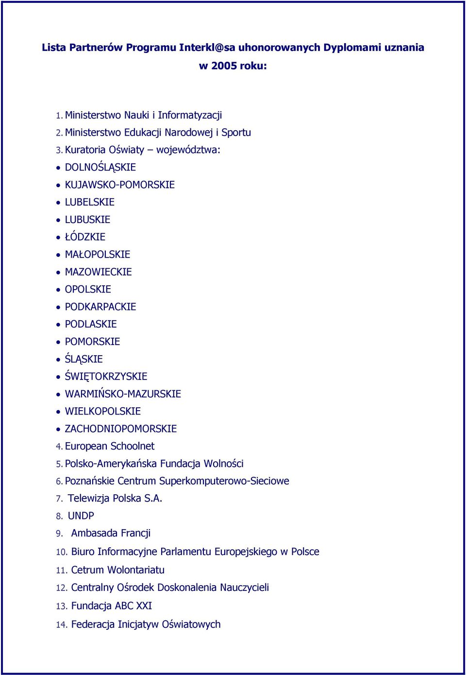 WARMIŃSKO-MAZURSKIE WIELKOPOLSKIE ZACHODNIOPOMORSKIE 4. European Schoolnet 5. Polsko-Amerykańska Fundacja Wolności 6. Poznańskie Centrum Superkomputerowo-Sieciowe 7. Telewizja Polska S.A. 8.