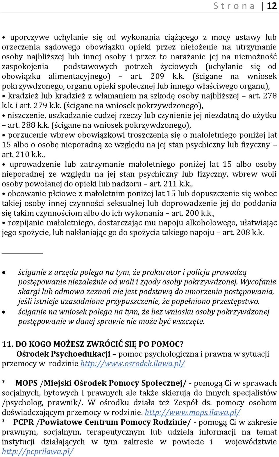 278 k.k. i art. 279 k.k. (ścigane na wniosek pokrzywdzonego), niszczenie, uszkadzanie cudzej rzeczy lub czynienie jej niezdatną do użytku art. 288 k.k. (ścigane na wniosek pokrzywdzonego), porzucenie wbrew obowiązkowi troszczenia się o małoletniego poniżej lat 15 albo o osobę nieporadną ze względu na jej stan psychiczny lub fizyczny art.