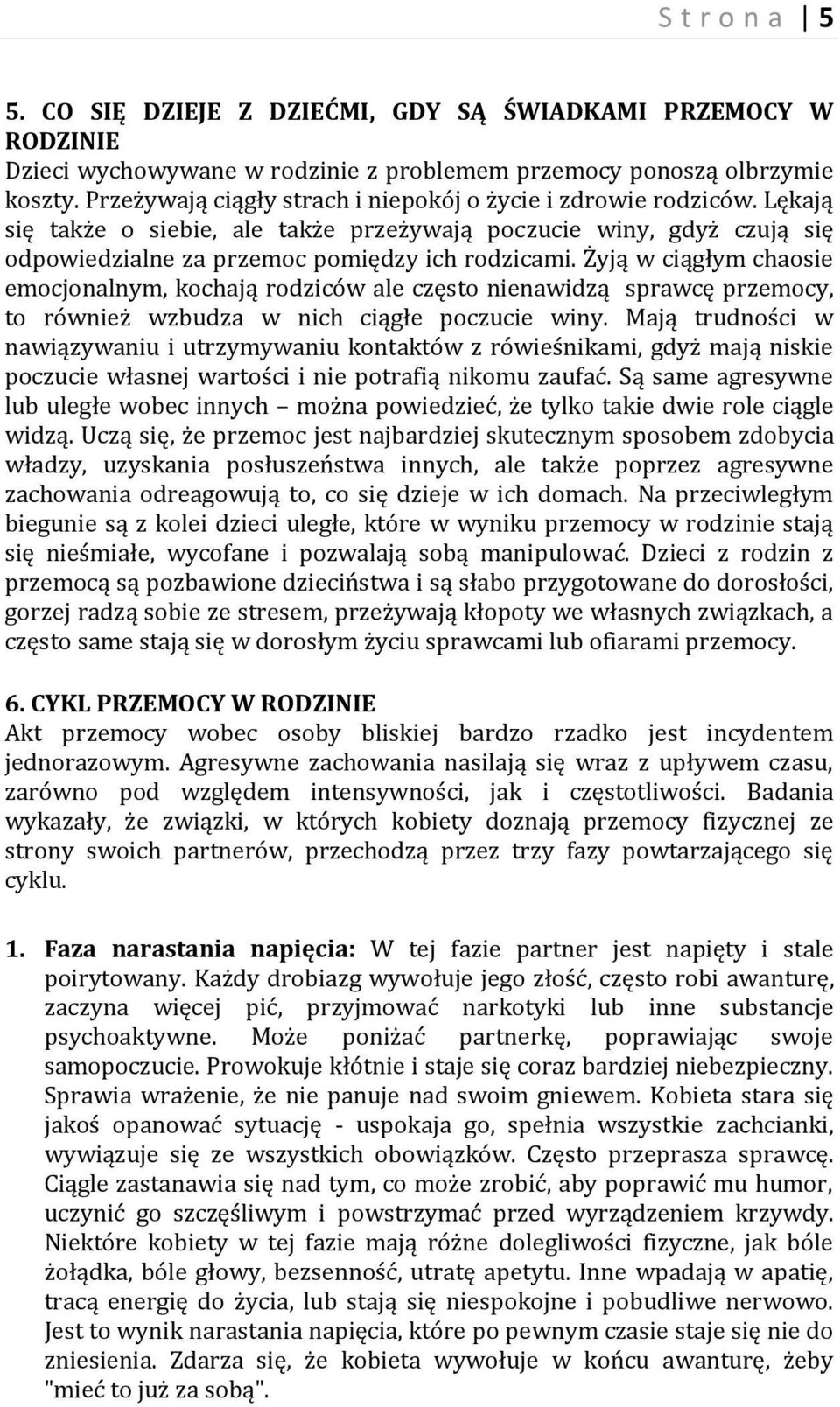 Żyją w ciągłym chaosie emocjonalnym, kochają rodziców ale często nienawidzą sprawcę przemocy, to również wzbudza w nich ciągłe poczucie winy.