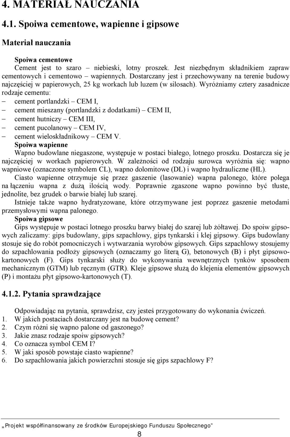 Wyróżniamy cztery zasadnicze rodzaje cementu: cement portlandzki CEM I, cement mieszany (portlandzki z dodatkami) CEM II, cement hutniczy CEM III, cement pucolanowy CEM IV, cement wieloskładnikowy