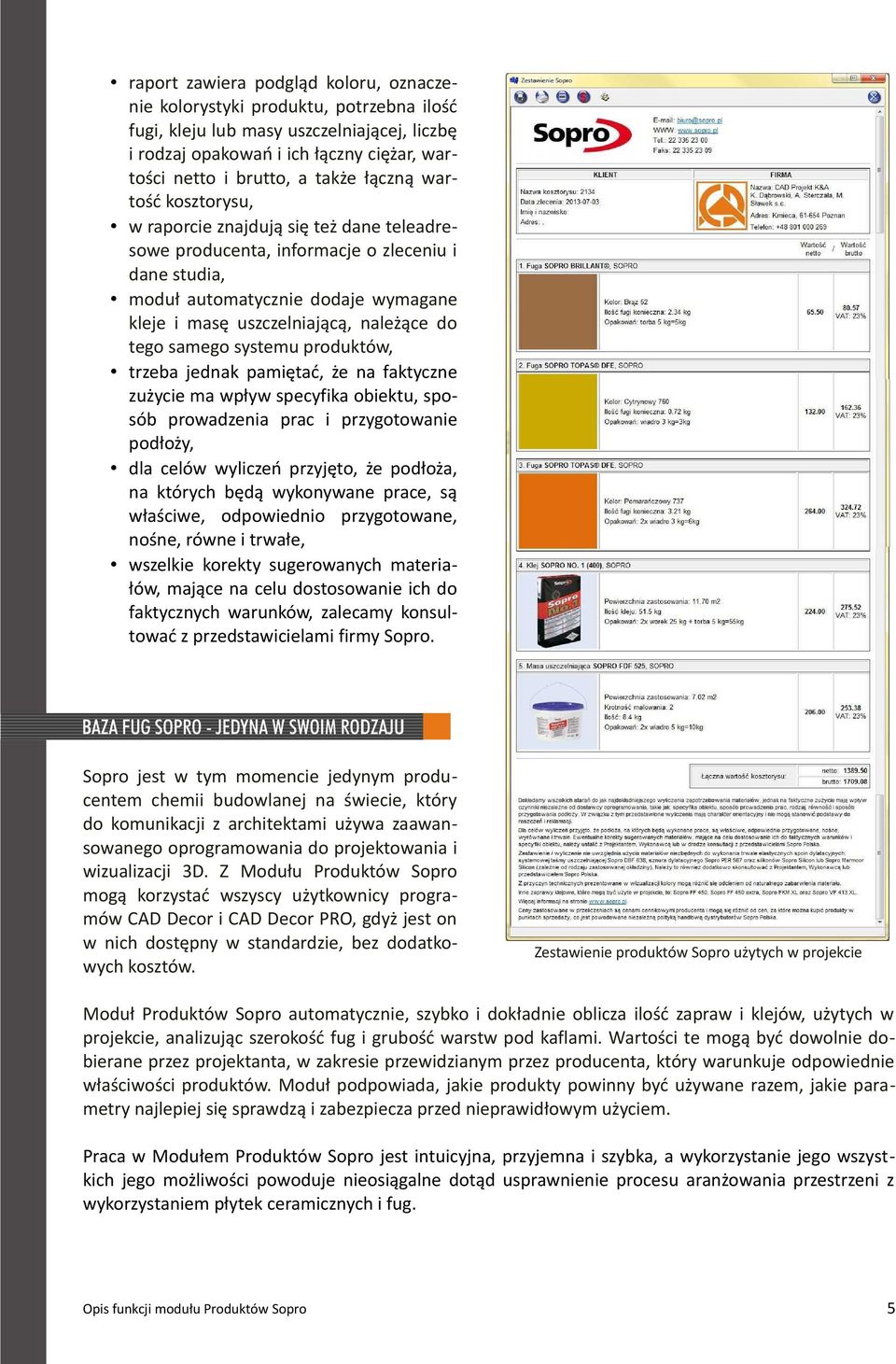 tego samego systemu produktów, trzeba jednak pamiętać, że na faktyczne zużycie ma wpływ specyfika obiektu, sposób prowadzenia prac i przygotowanie podłoży, dla celów wyliczeń przyjęto, że podłoża, na