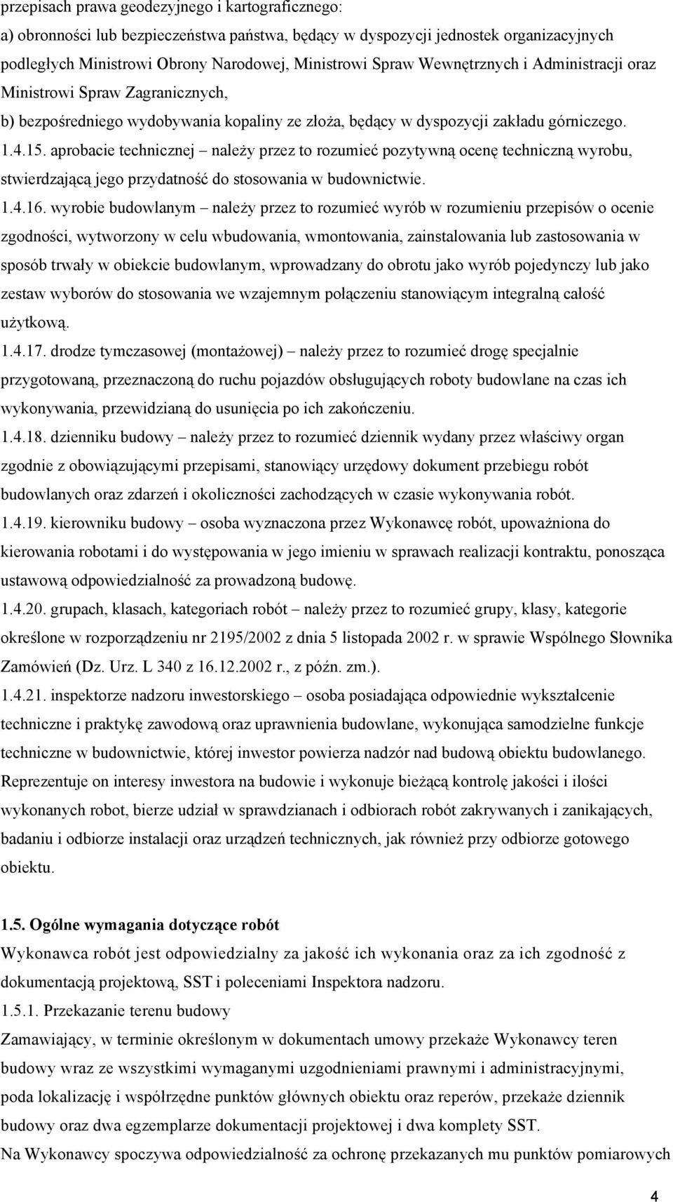 aprobacie technicznej należy przez to rozumieć pozytywną ocenę techniczną wyrobu, stwierdzającą jego przydatność do stosowania w budownictwie. 1.4.16.