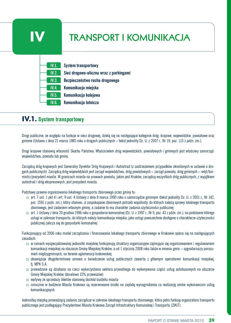 System transportowy Drogi publiczne, ze względu na funkcje w sieci drogowej, dzielą się na następujące kategorie dróg: krajowe, wojewódzkie, powiatowe oraz gminne (Ustawa z dnia 21 marca 1985 roku o