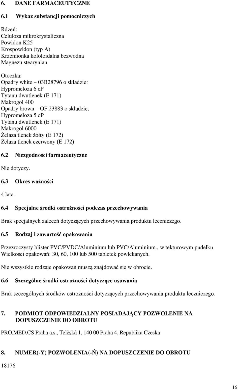 Hypromeloza 6 cp Tytanu dwutlenek (E 171) Makrogol 400 Opadry brown OF 23883 o składzie: Hypromeloza 5 cp Tytanu dwutlenek (E 171) Makrogol 6000 Żelaza tlenek żółty (E 172) Żelaza tlenek czerwony (E