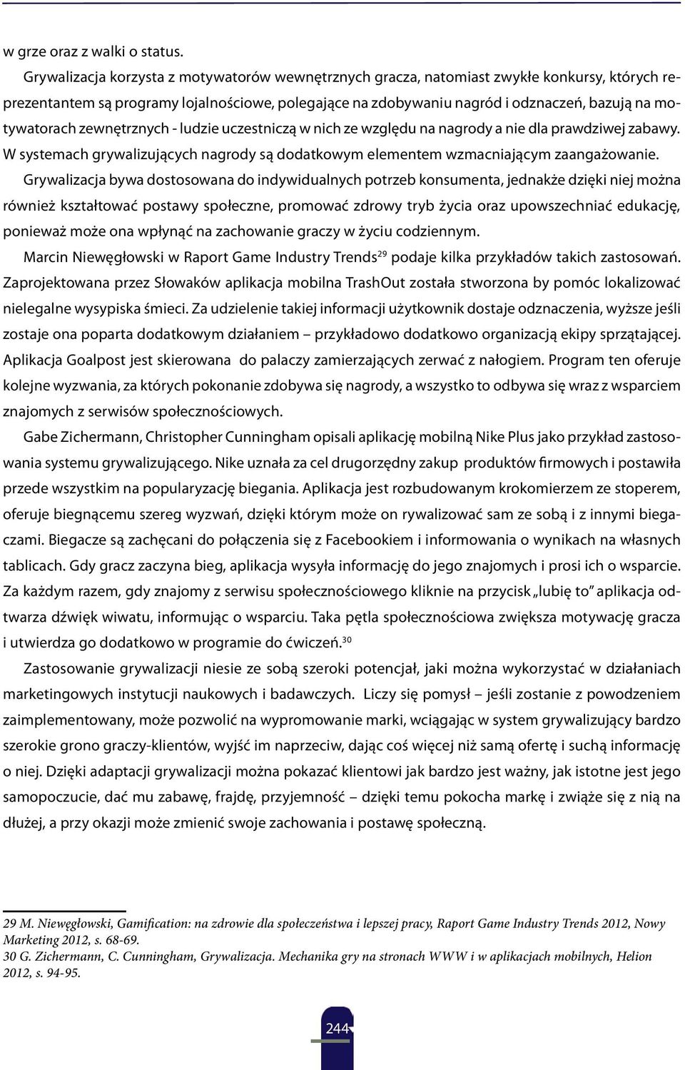 motywatorach zewnętrznych - ludzie uczestniczą w nich ze względu na nagrody a nie dla prawdziwej zabawy. W systemach grywalizujących nagrody są dodatkowym elementem wzmacniającym zaangażowanie.