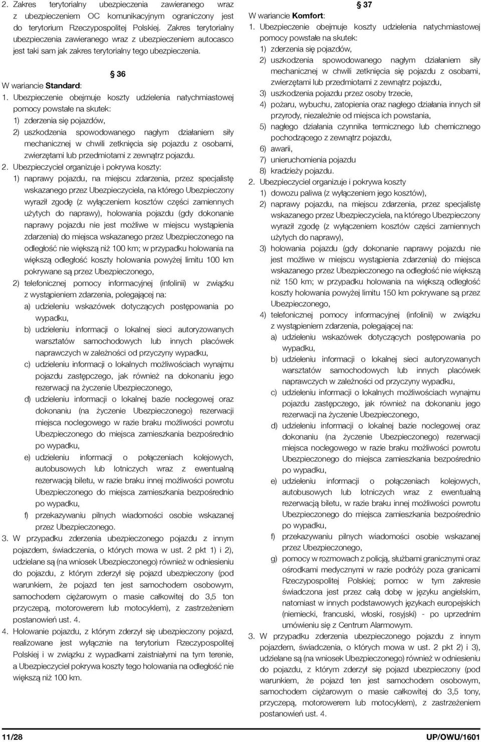 Ubezpieczenie obejmuje koszty udzielenia natychmiastowej pomocy powstałe na skutek: 1) zderzenia się pojazdów, 2) uszkodzenia spowodowanego nagłym działaniem siły mechanicznej w chwili zetknięcia się