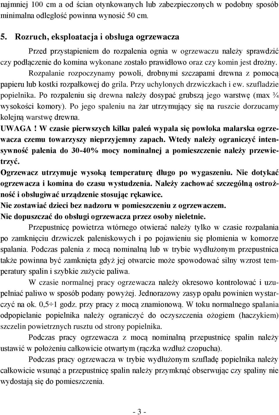 Rozruch, eksploatacja i obsługa ogrzewacza Przed przystąpieniem do rozpalenia ognia w ogrzewaczu należy sprawdzić czy podłączenie do komina wykonane zostało prawidłowo oraz czy komin jest drożny.