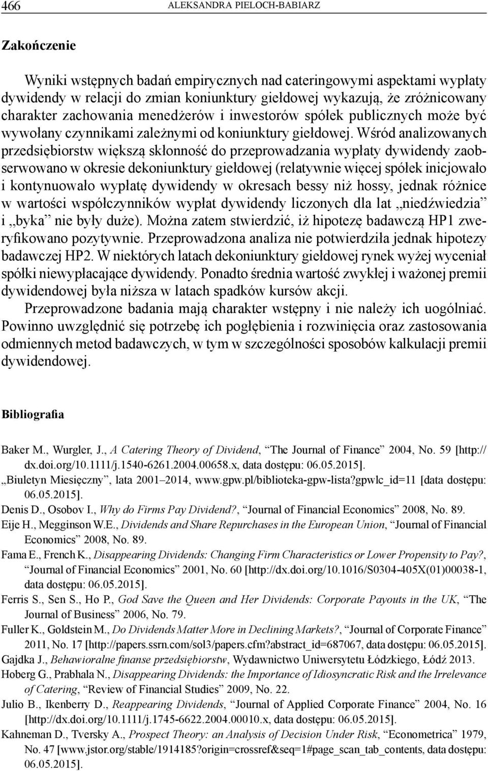 Wśród analizowanych przedsiębiorstw większą skłonność do przeprowadzania wypłaty dywidendy zaobserwowano w okresie dekoniunktury giełdowej (relatywnie więcej spółek inicjowało i kontynuowało wypłatę