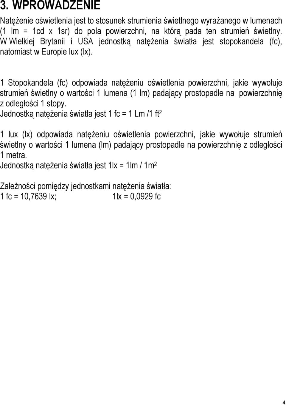 1 Stopokandela (fc) odpowiada natężeniu oświetlenia powierzchni, jakie wywołuje strumień świetlny o wartości 1 lumena (1 lm) padający prostopadle na powierzchnię z odległości 1 stopy.