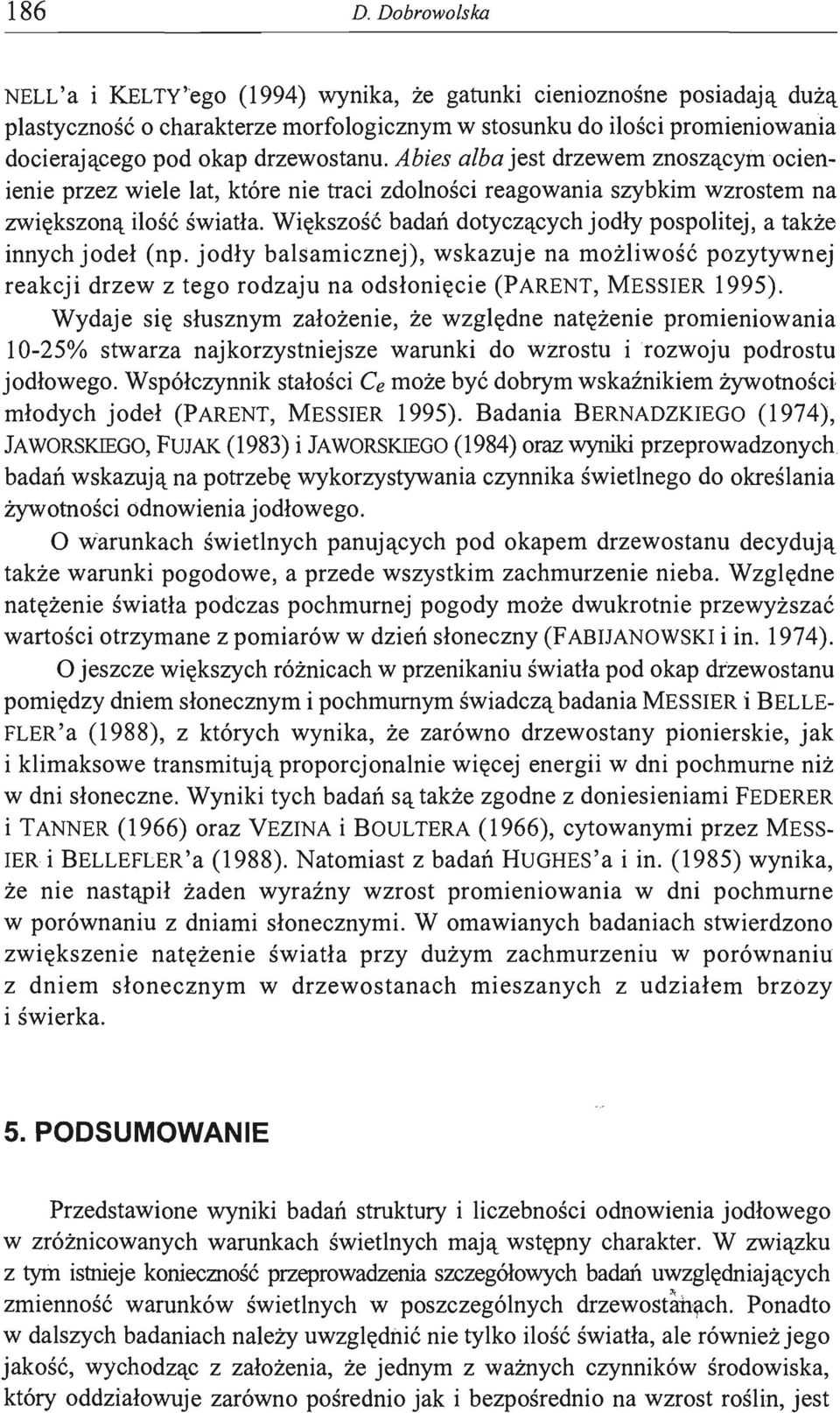 Abies alba jest drzewem znoszącymocienienieprzez wiele lat, które nie traci zdolności reagowania szybkim wzrostem na zwiększoną ilość światła.