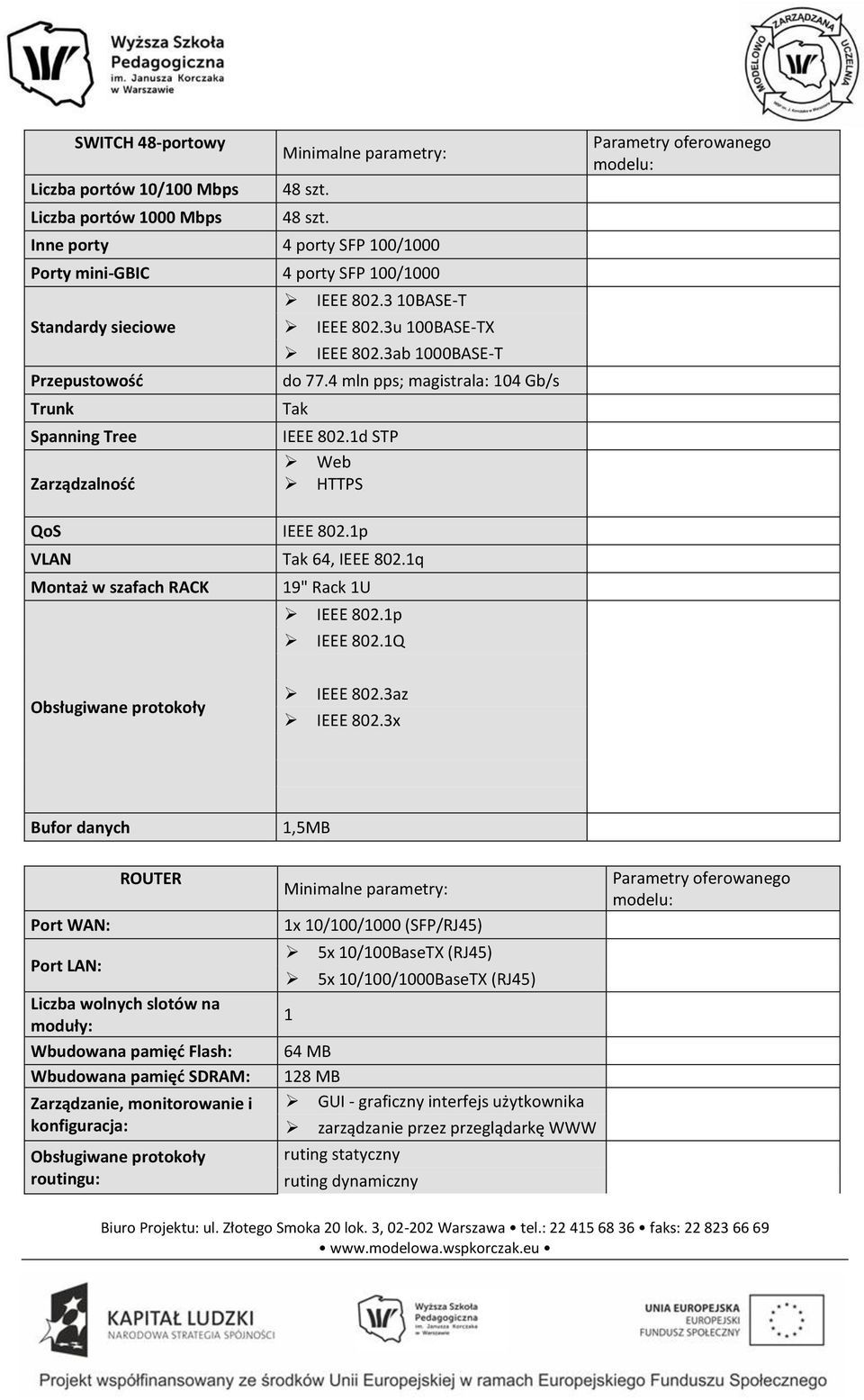 3ab 1000BASE-T do 77.4 mln pps; magistrala: 104 Gb/s Tak IEEE 802.1d STP Web HTTPS Parametry oferowanego modelu: QoS IEEE 802.1p VLAN Tak 64, IEEE 802.1q Montaż w szafach RACK 19" Rack 1U IEEE 802.