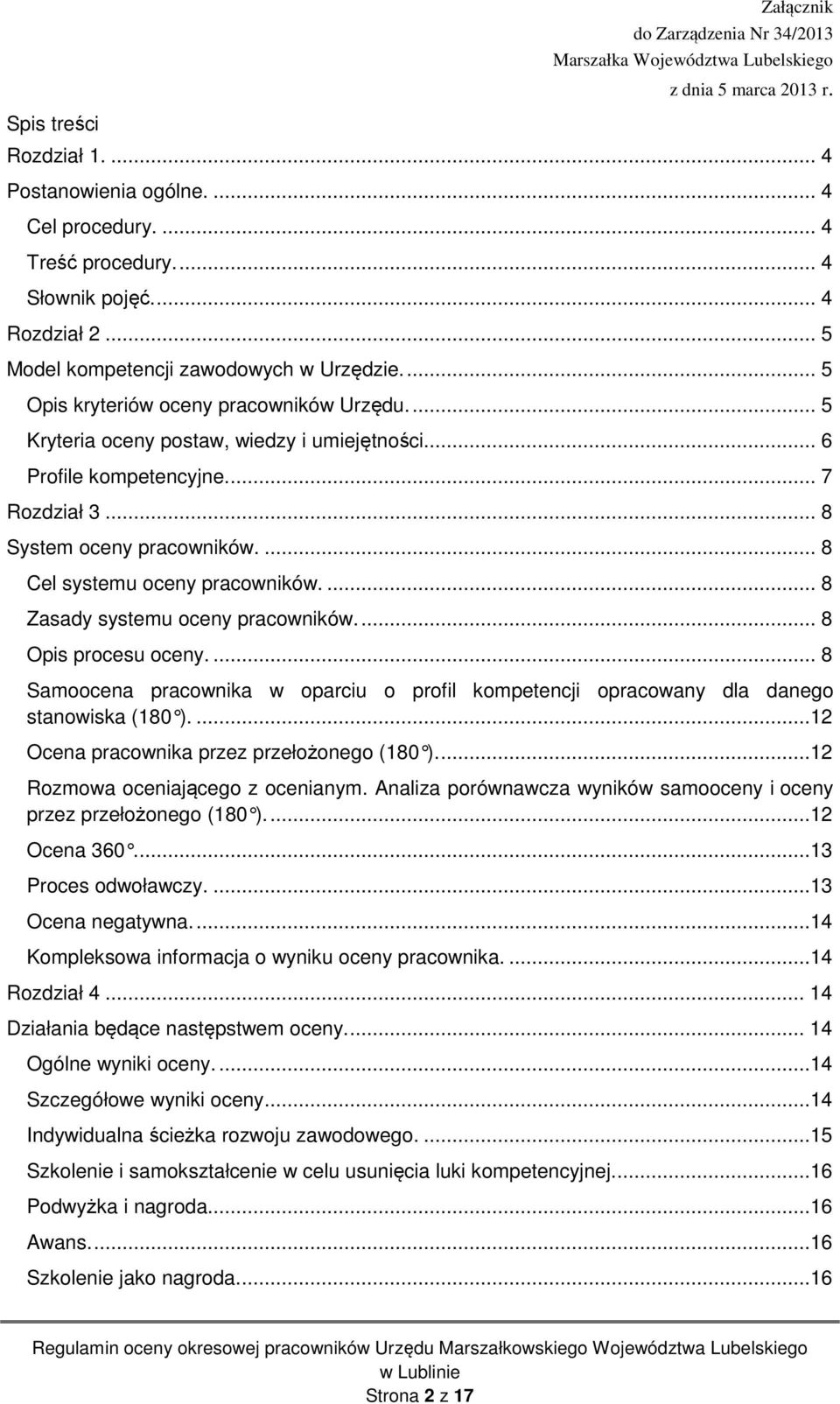 ... 8 Cel systemu oceny pracowników.... 8 Zasady systemu oceny pracowników.... 8 Opis procesu oceny.... 8 Samoocena pracownika w oparciu o profil kompetencji opracowany dla danego stanowiska (180 ).