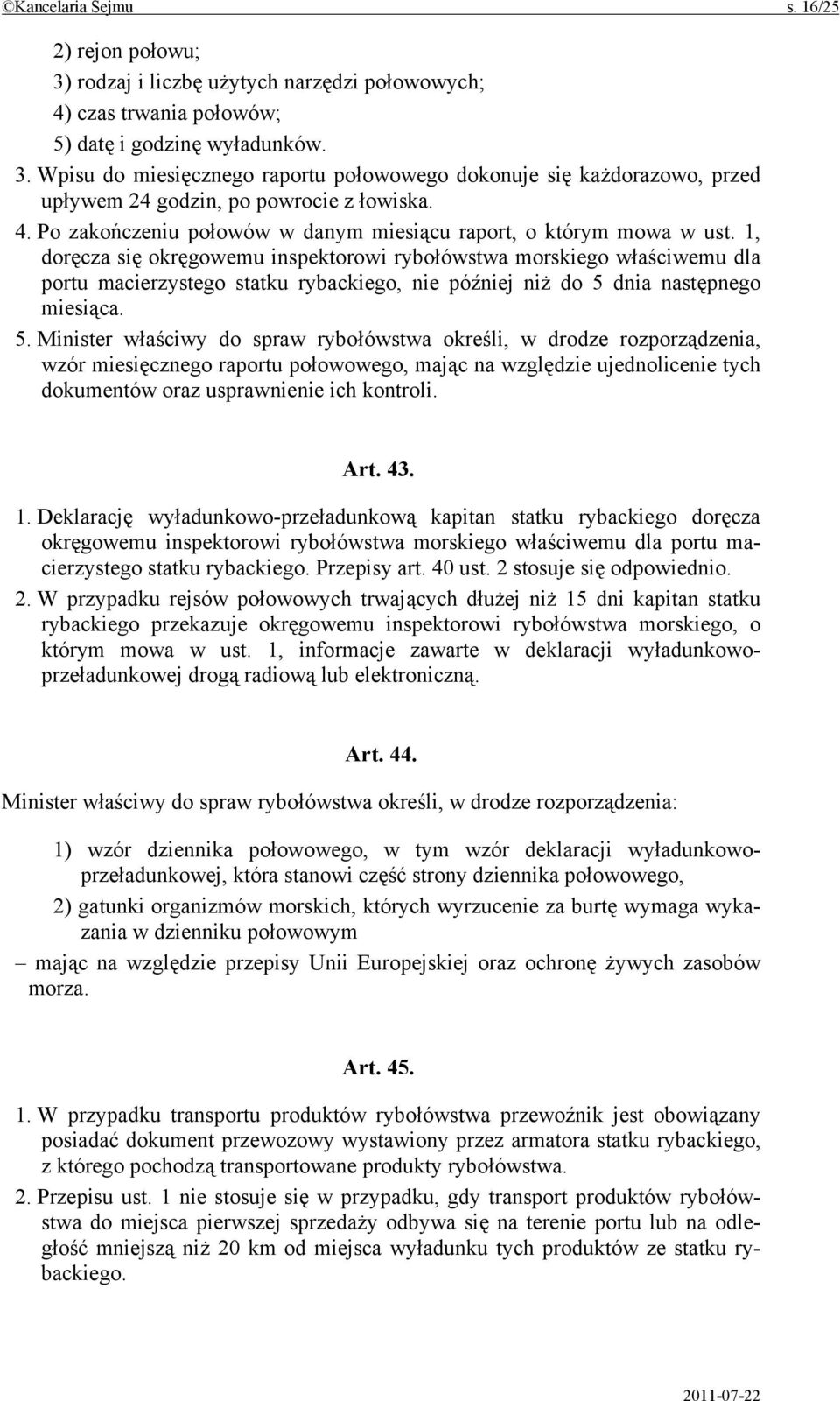 1, doręcza się okręgowemu inspektorowi rybołówstwa morskiego właściwemu dla portu macierzystego statku rybackiego, nie później niż do 5 