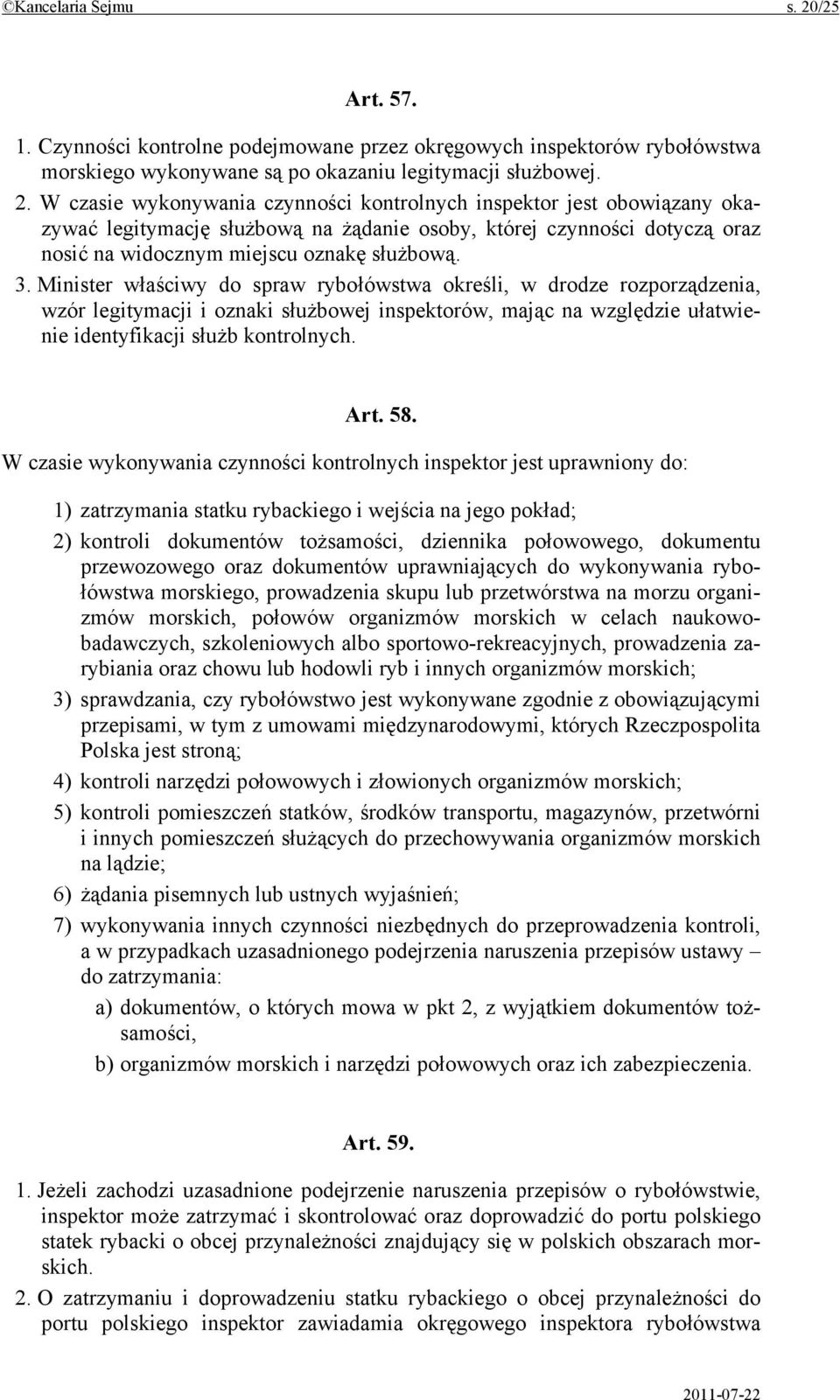 W czasie wykonywania czynności kontrolnych inspektor jest obowiązany okazywać legitymację służbową na żądanie osoby, której czynności dotyczą oraz nosić na widocznym miejscu oznakę służbową. 3.