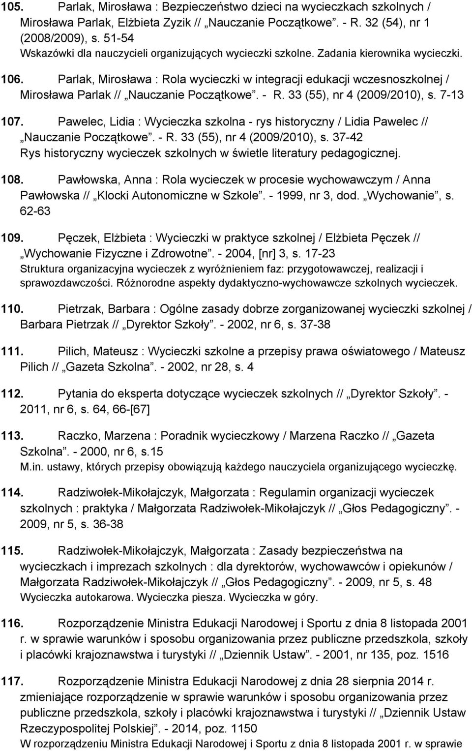 Parlak, Mirosława : Rola wycieczki w integracji edukacji wczesnoszkolnej / Mirosława Parlak // Nauczanie Początkowe. - R. 33 (55), nr 4 (2009/2010), s. 7-13 107.