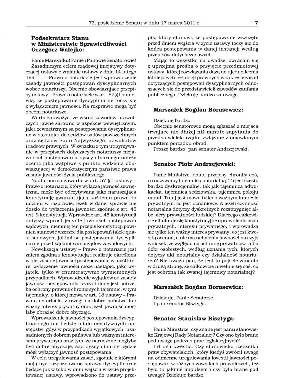 Obecnie obowi¹zuj¹ce przepisy ustawy Prawo o notariacie w art. 57 1 stanowi¹, e postêpowanie dyscyplinarne toczy siê z wy³¹czeniem jawnoœci. Na rozprawie mog¹ byæ obecni notariusze.