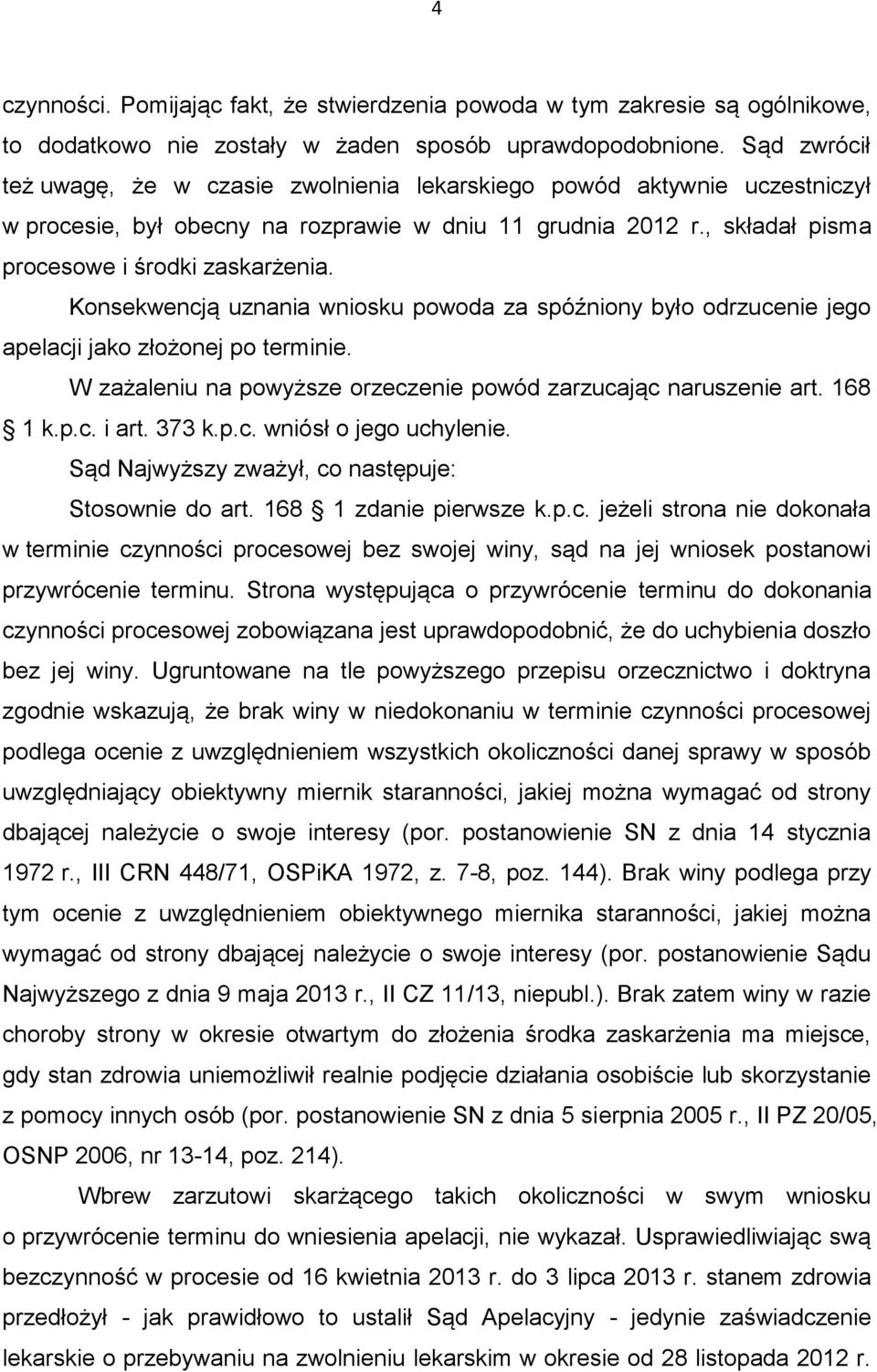 Konsekwencją uznania wniosku powoda za spóźniony było odrzucenie jego apelacji jako złożonej po terminie. W zażaleniu na powyższe orzeczenie powód zarzucając naruszenie art. 168 1 k.p.c. i art. 373 k.