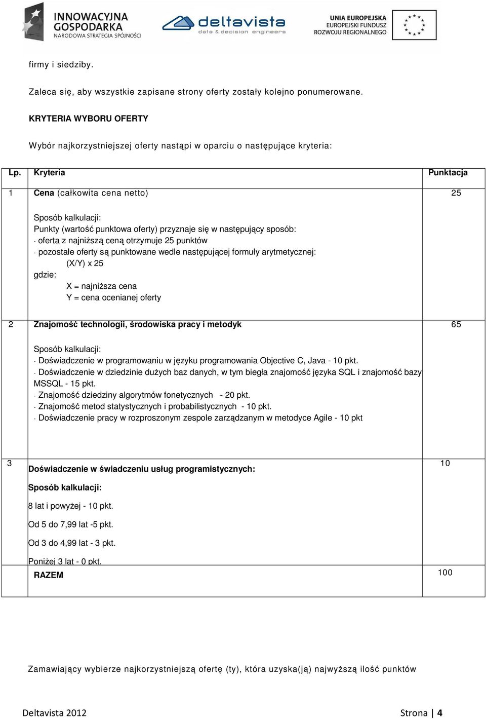 oferty są punktowane wedle następującej formuły arytmetycznej: (X/Y) x 25 gdzie: X = najniższa cena Y = cena ocenianej oferty 2 Znajomość technologii, środowiska pracy i metodyk 65 Sposób kalkulacji: