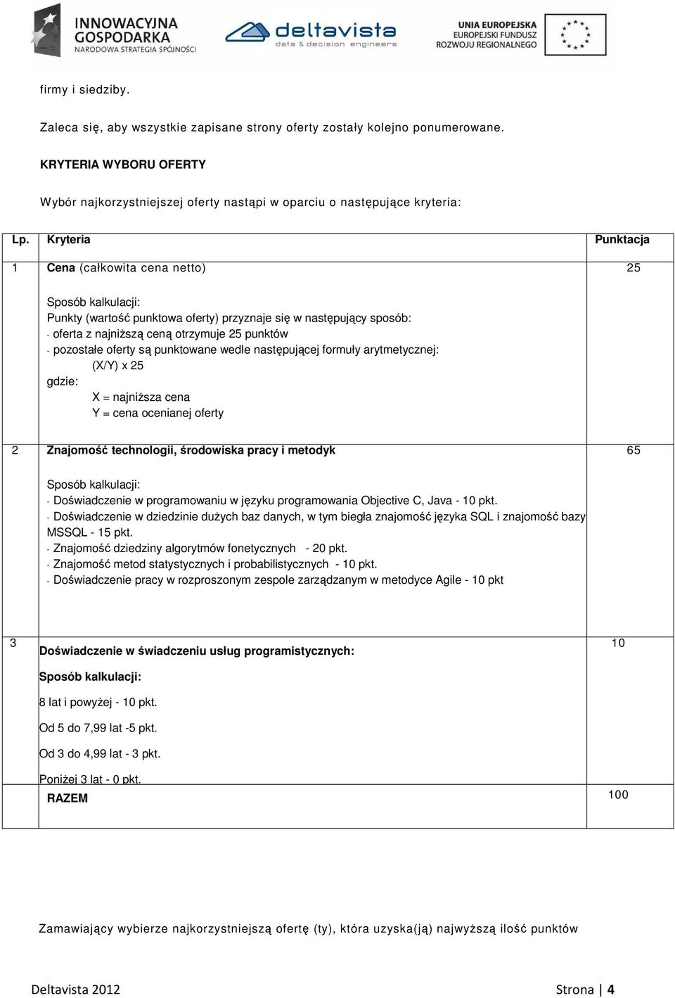 oferty są punktowane wedle następującej formuły arytmetycznej: (X/Y) x 25 gdzie: X = najniższa cena Y = cena ocenianej oferty 2 Znajomość technologii, środowiska pracy i metodyk 65 Sposób kalkulacji: