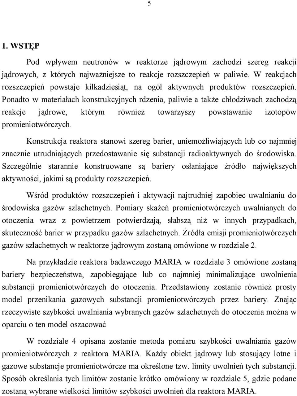 Ponadto w materiałach konstrukcyjnych rdzenia, paliwie a także chłodziwach zachodzą reakcje jądrowe, którym również towarzyszy powstawanie izotopów promieniotwórczych.