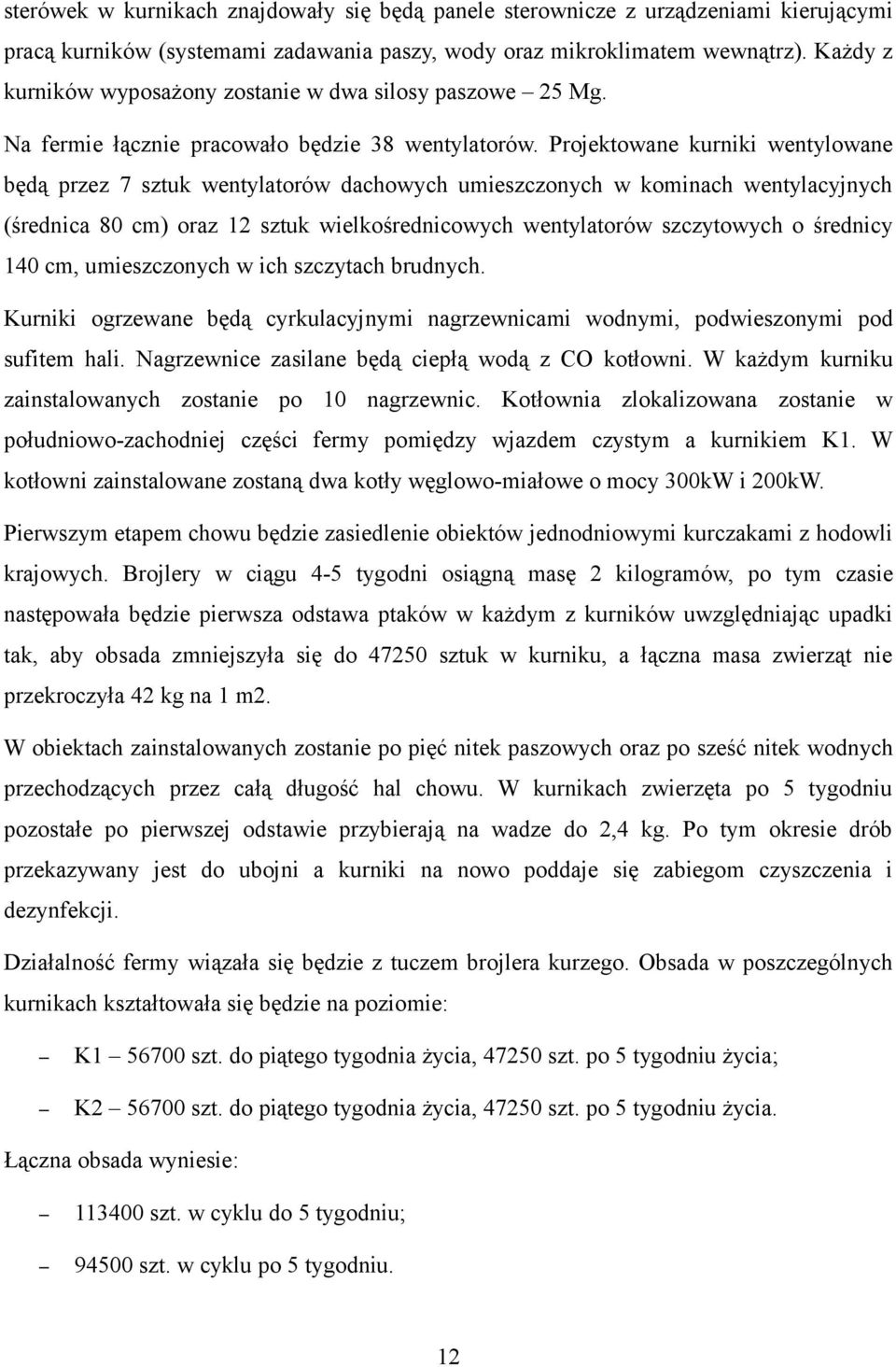 Projektowane kurniki wentylowane będą przez 7 sztuk wentylatorów dachowych umieszczonych w kominach wentylacyjnych (średnica 80 cm) oraz 12 sztuk wielkośrednicowych wentylatorów szczytowych o