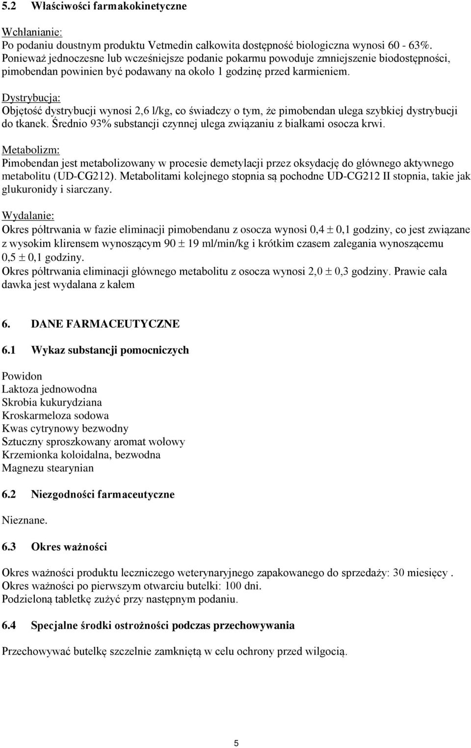 Dystrybucja: Objętość dystrybucji wynosi 2,6 l/kg, co świadczy o tym, że pimobendan ulega szybkiej dystrybucji do tkanek. Średnio 93% substancji czynnej ulega związaniu z białkami osocza krwi.