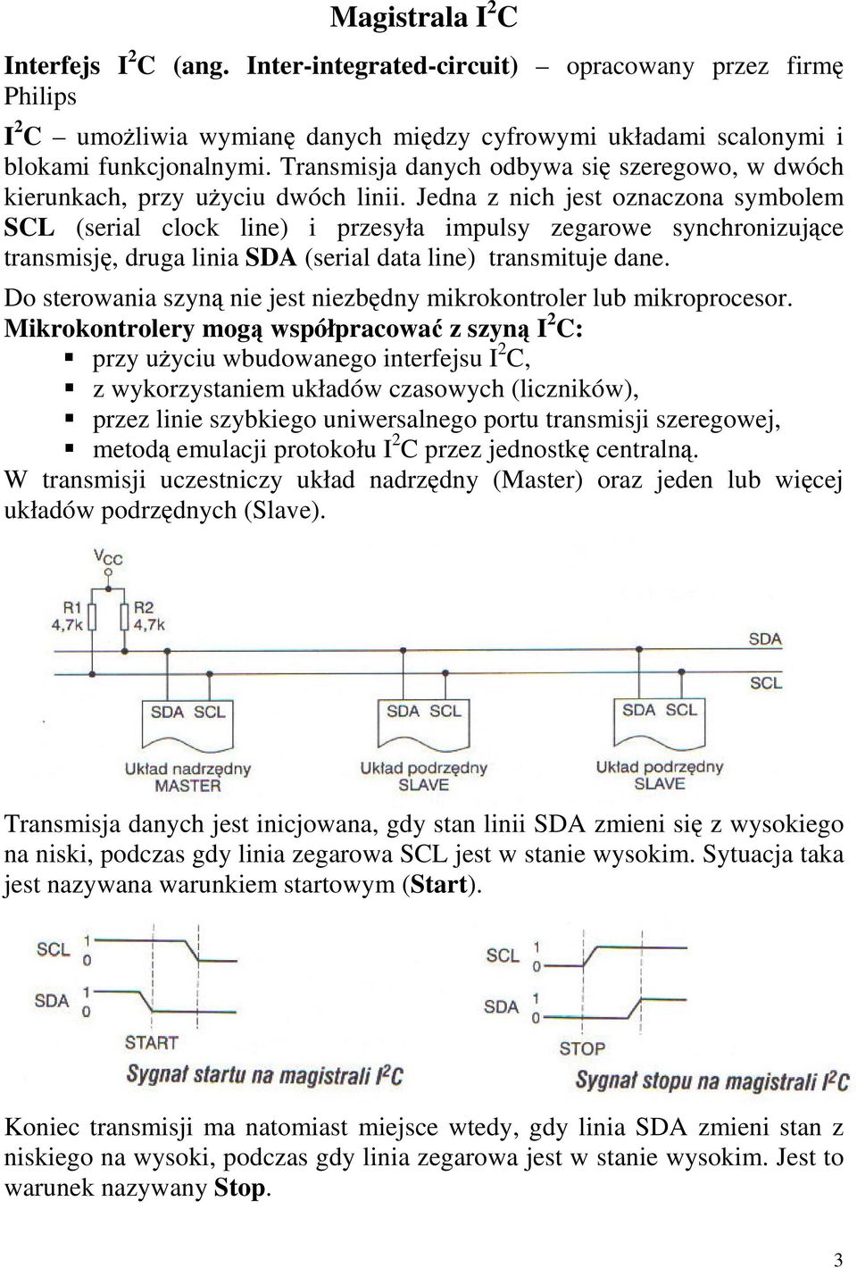 Jedna z nich jest oznaczona symbolem SCL (serial clock line) i przesyła impulsy zegarowe synchronizujce transmisj, druga linia SDA (serial data line) transmituje dane.