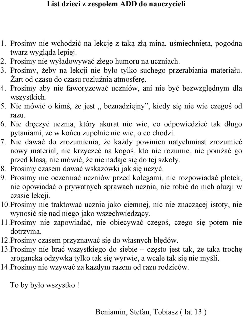 Nie mówić o kimś, że jest beznadziejny, kiedy się nie wie czegoś od razu. 6. Nie dręczyć ucznia, który akurat nie wie, co odpowiedzieć tak długo pytaniami, że w końcu zupełnie nie wie, o co chodzi. 7.