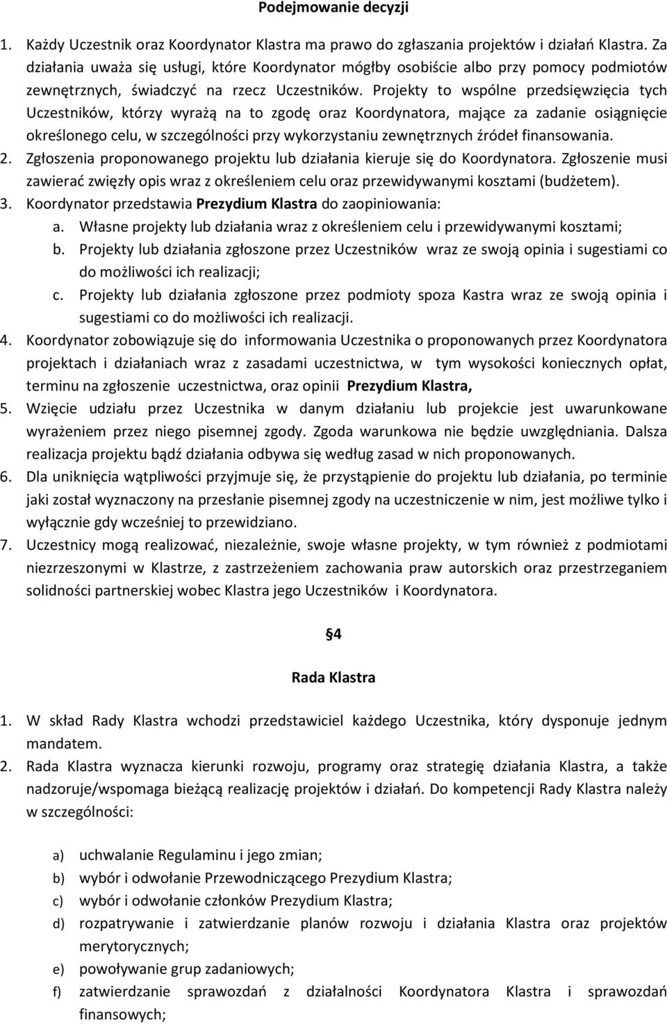 Projekty to wspólne przedsięwzięcia tych Uczestników, którzy wyrażą na to zgodę oraz Koordynatora, mające za zadanie osiągnięcie określonego celu, w szczególności przy wykorzystaniu zewnętrznych