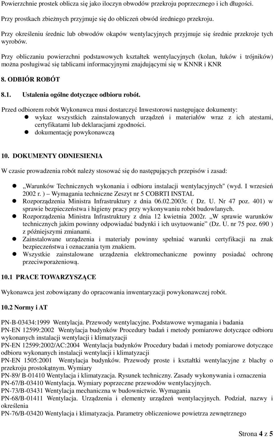 Przy obliczaniu powierzchni podstawowych kształtek wentylacyjnych (kolan, łuków i trójników) można posługiwać się tablicami informacyjnymi znajdującymi się w KNNR i KNR 8. ODBIÓR ROBÓT 8.1.