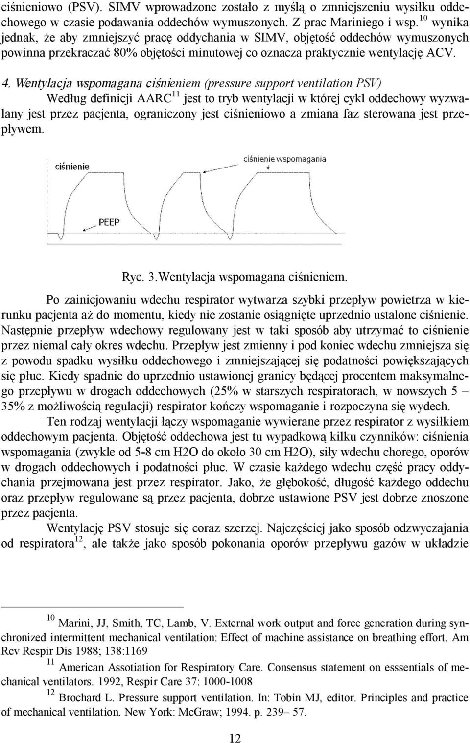 Wentylacja wspomagana ciśnieniem (pressure support ventilation PSV) Według definicji AARC 11 jest to tryb wentylacji w której cykl oddechowy wyzwalany jest przez pacjenta, ograniczony jest