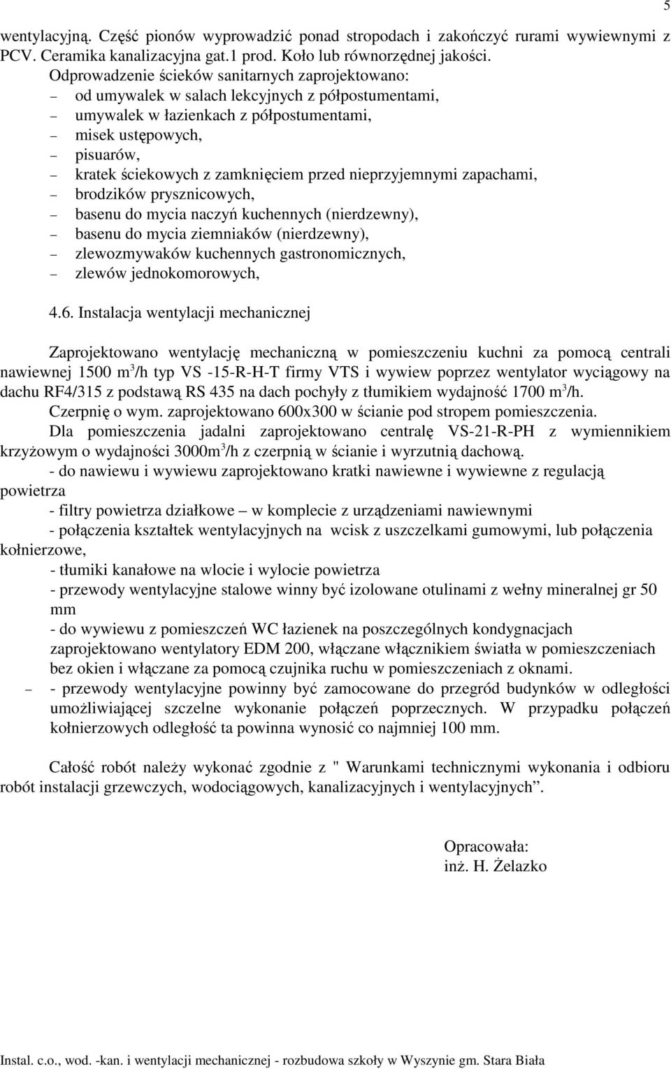 zamknięciem przed nieprzyjemnymi zapachami, brodzików prysznicowych, basenu do mycia naczyń kuchennych (nierdzewny), basenu do mycia ziemniaków (nierdzewny), zlewozmywaków kuchennych