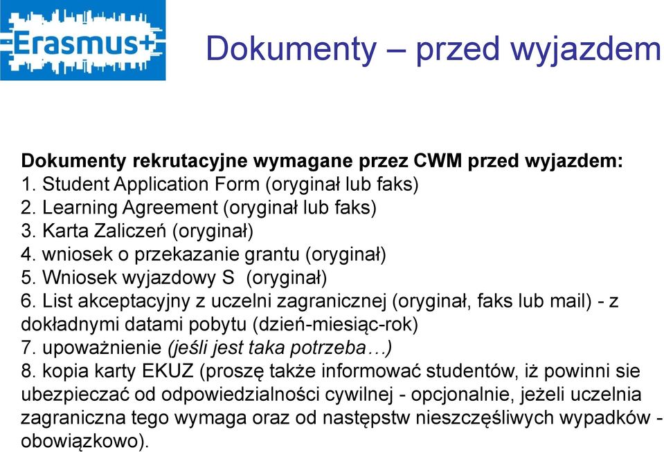 List akceptacyjny z uczelni zagranicznej (oryginał, faks lub mail) - z dokładnymi datami pobytu (dzień-miesiąc-rok) 7. upoważnienie (jeśli jest taka potrzeba ) 8.