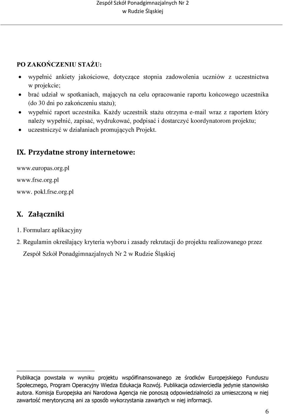 Każdy uczestnik stażu otrzyma e-mail wraz z raportem który należy wypełnić, zapisać, wydrukować, podpisać i dostarczyć koordynatorom projektu; uczestniczyć w działaniach promujących Projekt. IX.