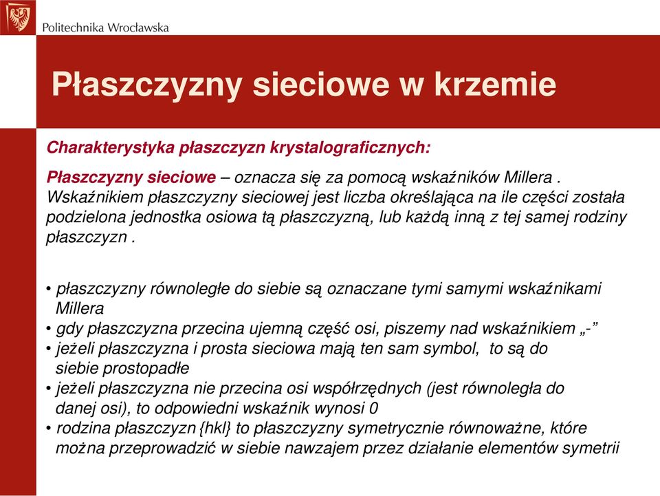 płaszczyzny równoległe do siebie są oznaczane tymi samymi wskaźnikami Millera gdy płaszczyzna przecina ujemną część osi, piszemy nad wskaźnikiem - jeŝeli płaszczyzna i prosta sieciowa mają ten sam