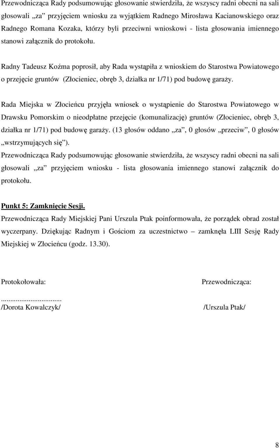 Radny Tadeusz Koźma poprosił, aby Rada wystąpiła z wnioskiem do Starostwa Powiatowego o przejęcie gruntów (Złocieniec, obręb 3, działka nr 1/71) pod budowę garaży.